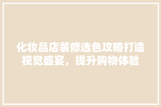 化妆品店装修选色攻略打造视觉盛宴，提升购物体验
