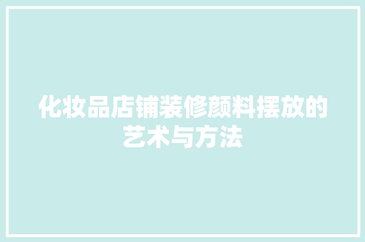 化妆品店铺装修颜料摆放的艺术与方法  第1张