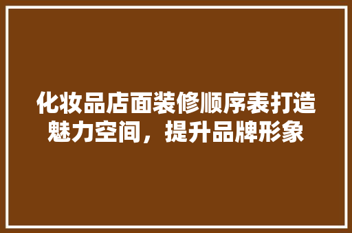 化妆品店面装修顺序表打造魅力空间，提升品牌形象