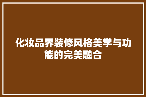 化妆品界装修风格美学与功能的完美融合