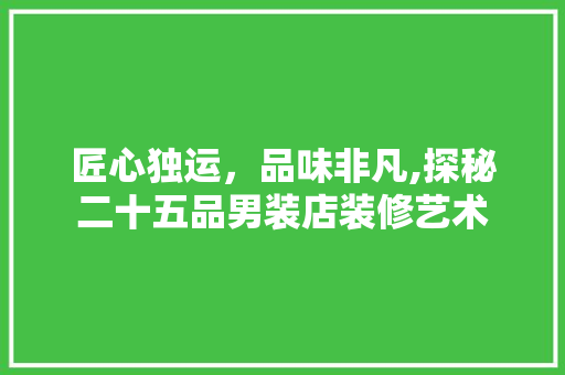 匠心独运，品味非凡,探秘二十五品男装店装修艺术