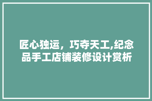 匠心独运，巧夺天工,纪念品手工店铺装修设计赏析