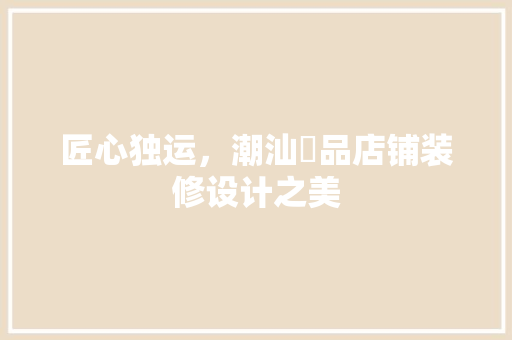 匠心独运，潮汕粿品店铺装修设计之美