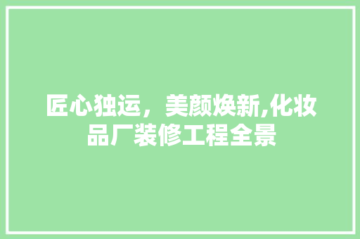 匠心独运，美颜焕新,化妆品厂装修工程全景