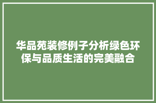 华品苑装修例子分析绿色环保与品质生活的完美融合