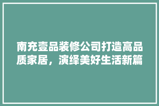南充壹品装修公司打造高品质家居，演绎美好生活新篇章