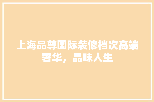 上海品尊国际装修档次高端奢华，品味人生  第1张