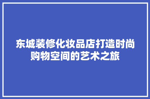 东城装修化妆品店打造时尚购物空间的艺术之旅