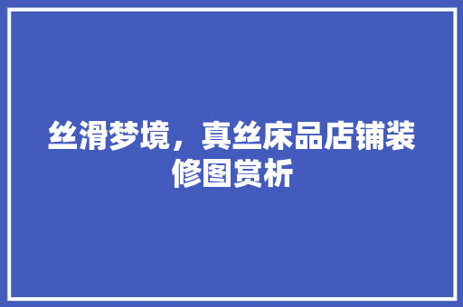 丝滑梦境，真丝床品店铺装修图赏析