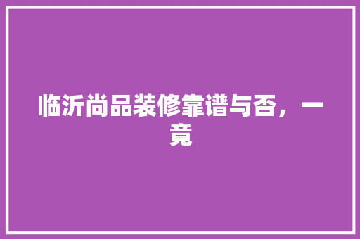 临沂尚品装修靠谱与否，一竟  第1张