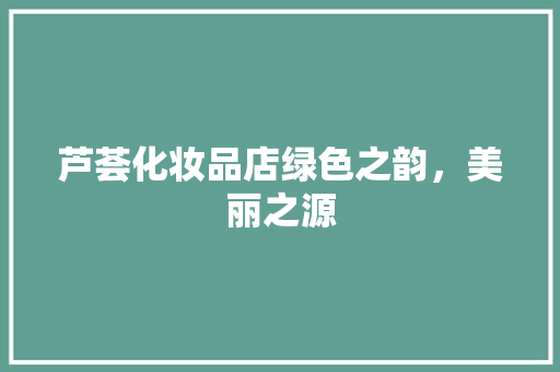 芦荟化妆品店绿色之韵，美丽之源