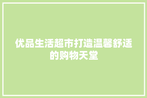 优品生活超市打造温馨舒适的购物天堂