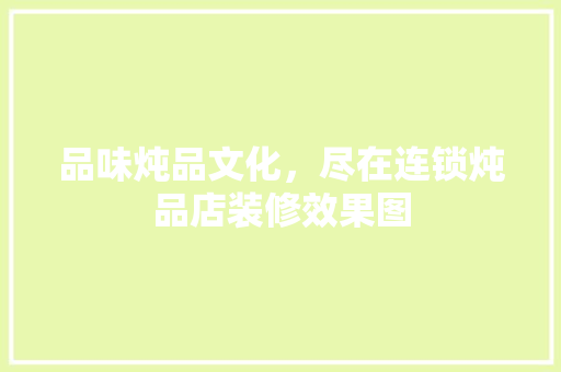 品味炖品文化，尽在连锁炖品店装修效果图