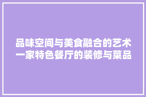 品味空间与美食融合的艺术一家特色餐厅的装修与菜品摆放