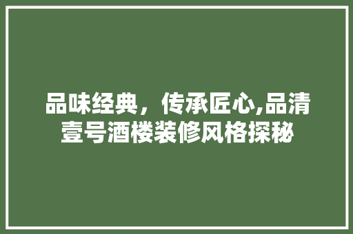 品味经典，传承匠心,品清壹号酒楼装修风格探秘