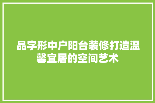 品字形中户阳台装修打造温馨宜居的空间艺术