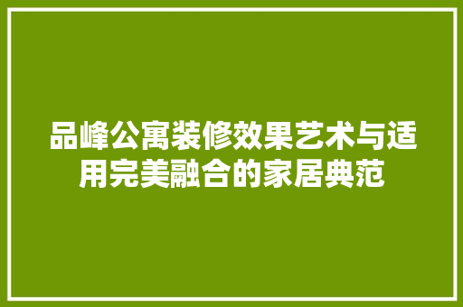 品峰公寓装修效果艺术与适用完美融合的家居典范
