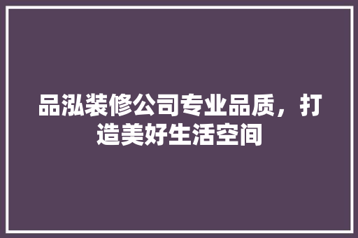 品泓装修公司专业品质，打造美好生活空间