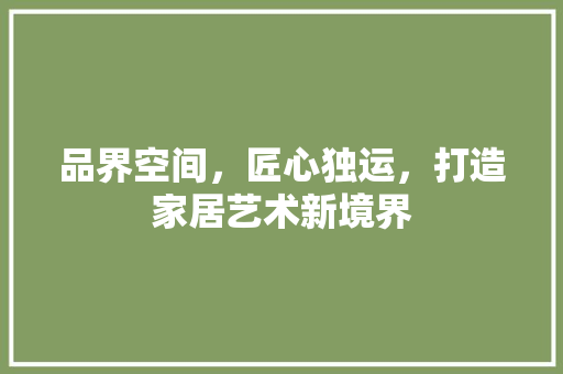 品界空间，匠心独运，打造家居艺术新境界