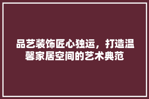 品艺装饰匠心独运，打造温馨家居空间的艺术典范