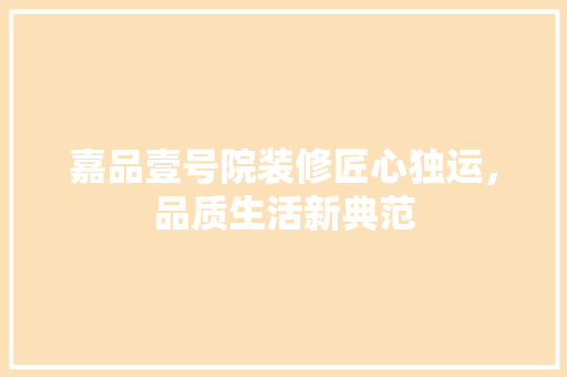 嘉品壹号院装修匠心独运，品质生活新典范