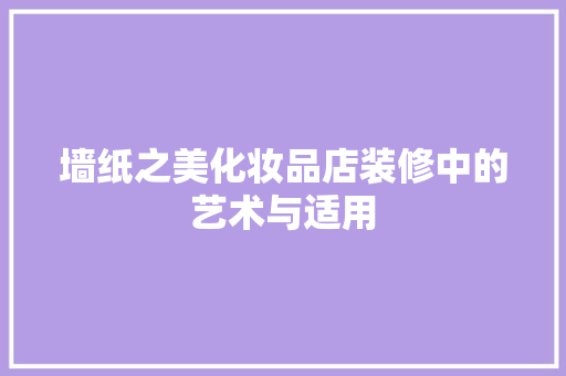 墙纸之美化妆品店装修中的艺术与适用
