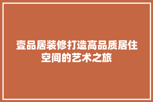 壹品居装修打造高品质居住空间的艺术之旅