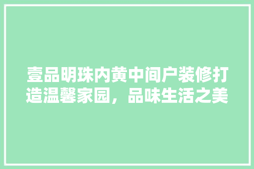 壹品明珠内黄中间户装修打造温馨家园，品味生活之美