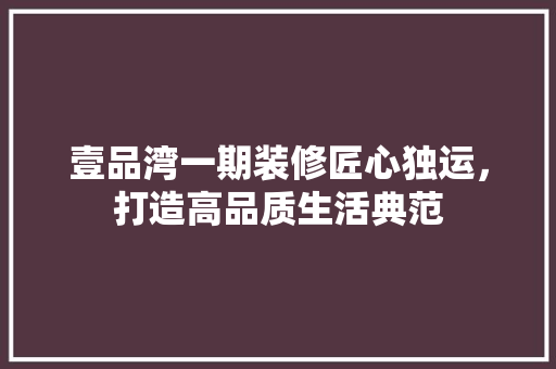壹品湾一期装修匠心独运，打造高品质生活典范