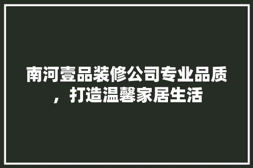 南河壹品装修公司专业品质，打造温馨家居生活