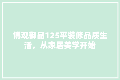 博观御品125平装修品质生活，从家居美学开始