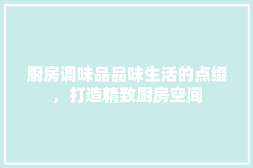 厨房调味品品味生活的点缀，打造精致厨房空间