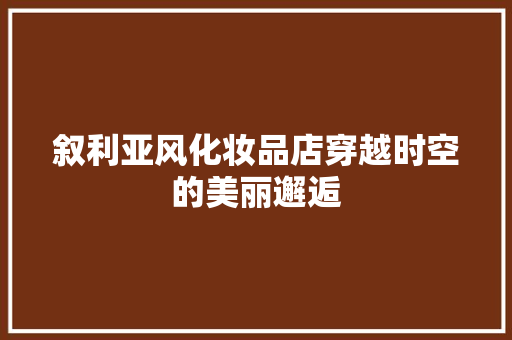 叙利亚风化妆品店穿越时空的美丽邂逅