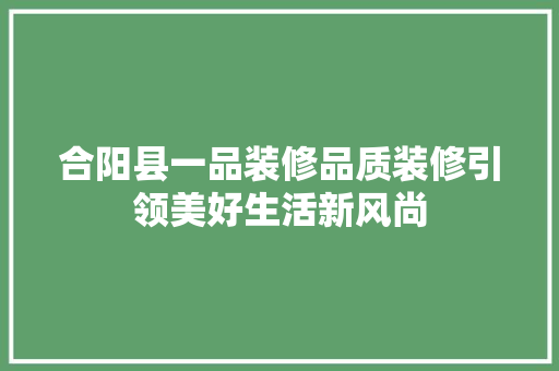 合阳县一品装修品质装修引领美好生活新风尚