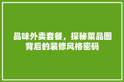 品味外卖套餐，探秘菜品图背后的装修风格密码