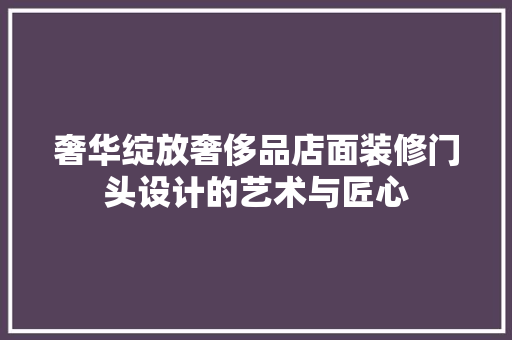 奢华绽放奢侈品店面装修门头设计的艺术与匠心