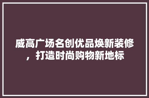 威高广场名创优品焕新装修，打造时尚购物新地标