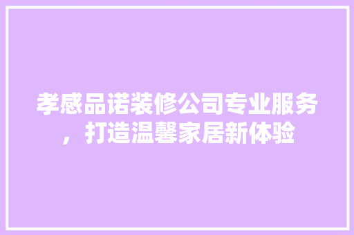 孝感品诺装修公司专业服务，打造温馨家居新体验