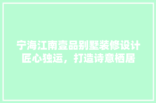 宁海江南壹品别墅装修设计匠心独运，打造诗意栖居