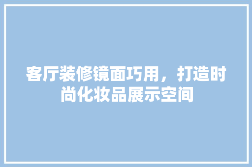 客厅装修镜面巧用，打造时尚化妆品展示空间