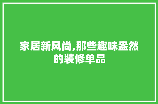 家居新风尚,那些趣味盎然的装修单品
