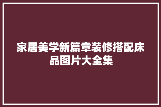 家居美学新篇章装修搭配床品图片大全集