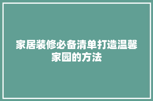 家居装修必备清单打造温馨家园的方法