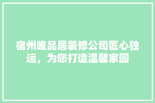 宿州唯品居装修公司匠心独运，为您打造温馨家园