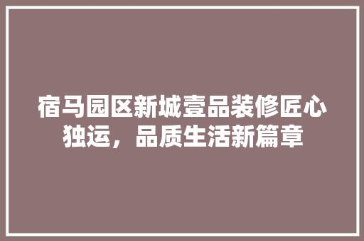 宿马园区新城壹品装修匠心独运，品质生活新篇章