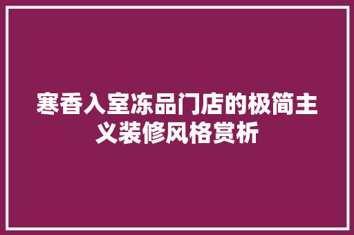 寒香入室冻品门店的极简主义装修风格赏析