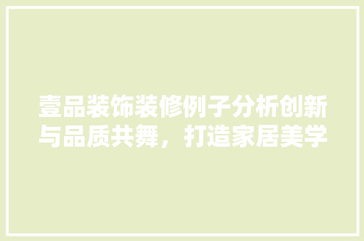 壹品装饰装修例子分析创新与品质共舞，打造家居美学新标杆