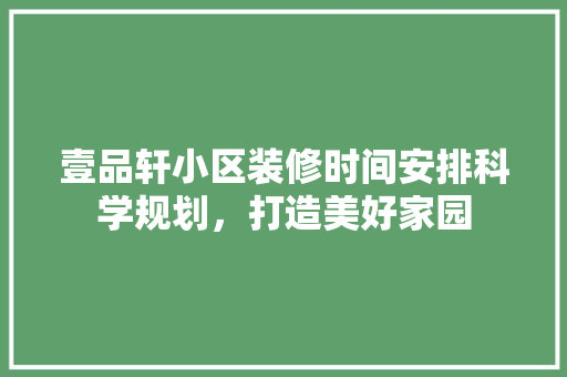 壹品轩小区装修时间安排科学规划，打造美好家园