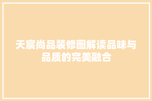 天宸尚品装修图解读品味与品质的完美融合