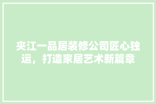 夹江一品居装修公司匠心独运，打造家居艺术新篇章
